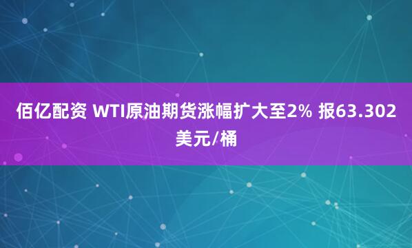 佰亿配资 WTI原油期货涨幅扩大至2% 报63.302美元/桶