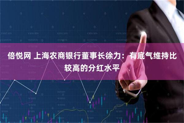 倍悦网 上海农商银行董事长徐力：有底气维持比较高的分红水平