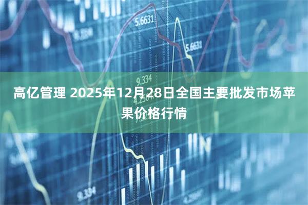高亿管理 2025年12月28日全国主要批发市场苹果价格行情