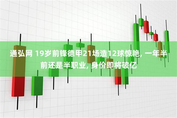 通弘网 19岁前锋德甲21场造12球惊艳, 一年半前还是半职业, 身价即将破亿