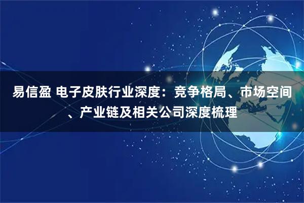 易信盈 电子皮肤行业深度：竞争格局、市场空间、产业链及相关公司深度梳理