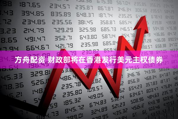 方舟配资 财政部将在香港发行美元主权债券