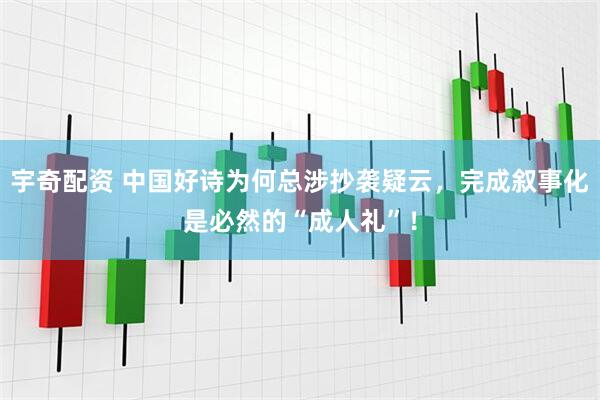 宇奇配资 中国好诗为何总涉抄袭疑云，完成叙事化是必然的“成人礼”！