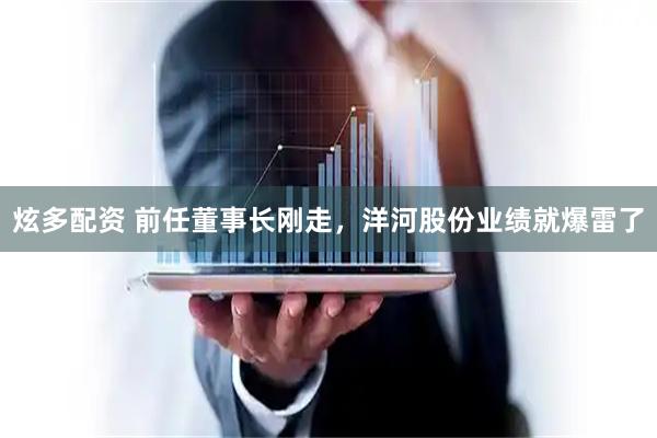 炫多配资 前任董事长刚走，洋河股份业绩就爆雷了
